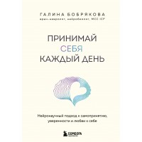 Принимай себя каждый день. Нейронаучный подход к самопринятию, уверенности и любви к себе. Бобрякова Г. А.