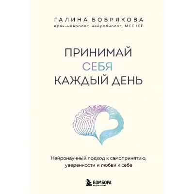 Принимай себя каждый день. Нейронаучный подход к самопринятию, уверенности и любви к себе. Бобрякова Г. А. Принимай себя каждый день. Нейронаучный подход к самопринятию, уверенности и любви к себе. Бобрякова Г. А.