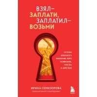 Взял – заплати, заплатил – возьми. Основы денежного мышления через понимание, чувства и действия. Семизорова И. Н. Взял – заплати, заплатил – возьми. Основы денежного мышления через понимание, чувства и действия. Семизорова И. Н.