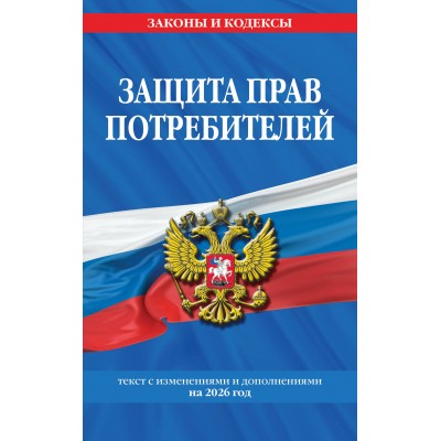 Защита прав потребителей. Текст с изменениями и дополнениями на 2026 год. 