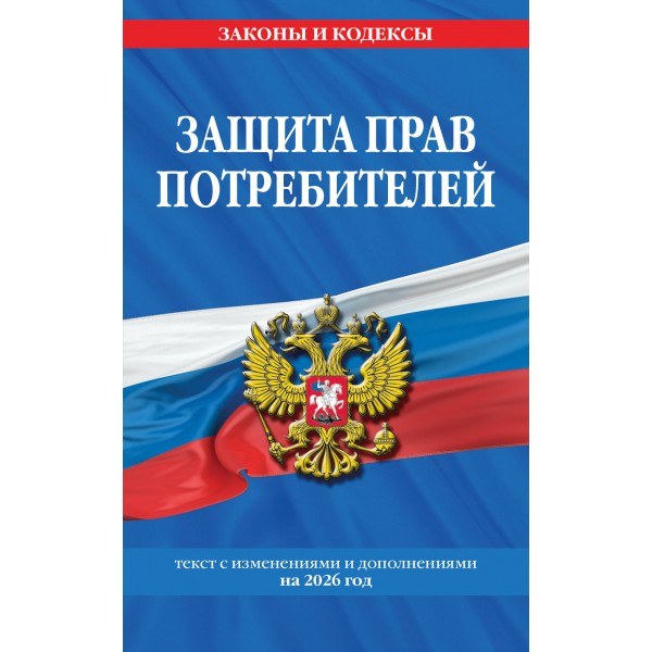 Защита прав потребителей. Текст с изменениями и дополнениями на 2026 год. 