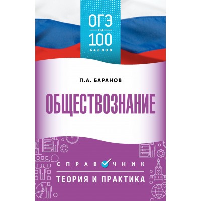 ОГЭ. Обществознание. ОГЭ на 100 баллов. Справочник: Теория и практика. Баранов П.А. АСТ