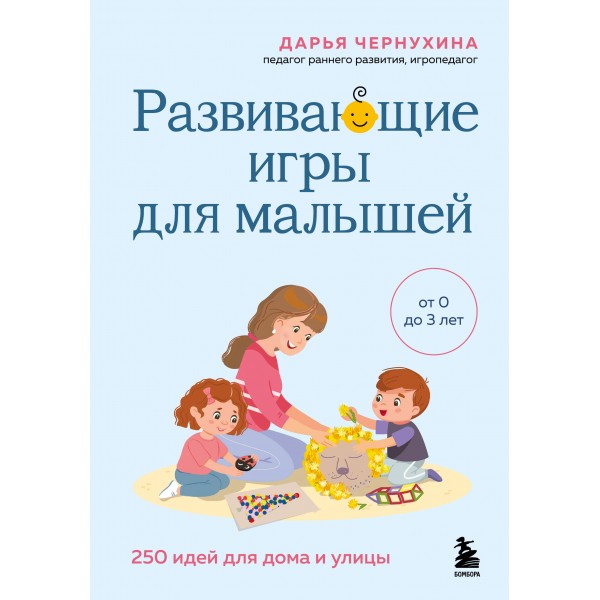 Развивающие игры для малышей. 250 идей для дома и улицы. Д. Чернухина