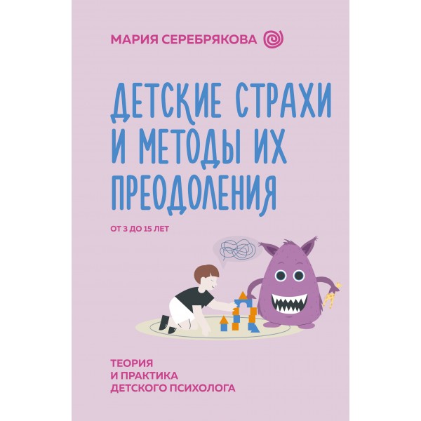 Детские страхи и методы их преодоления от 3 до 15 лет. Теория и практика детского психолога. Серебрякова М. Детские страхи и методы их преодоления от 3 до 15 лет. Теория и практика детского психолога. Серебрякова М.