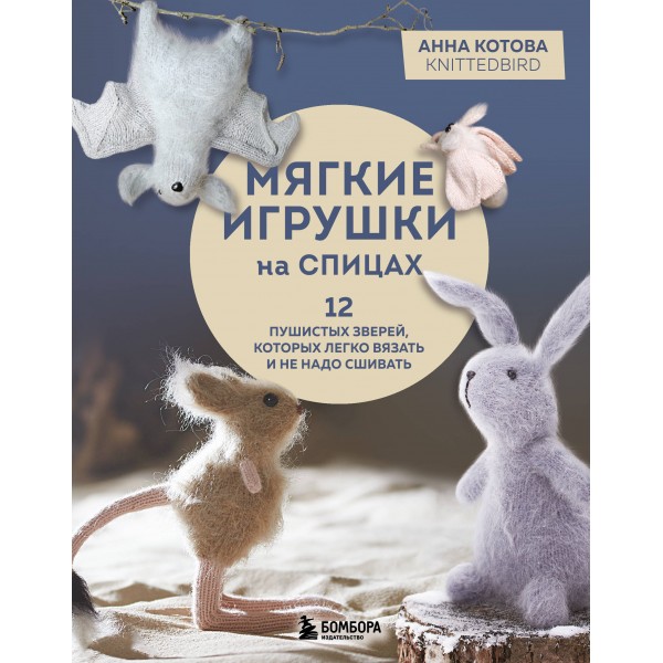 Мягкие игрушки на спицах. 12 пушистых зверей, которых легко вязать и не надо сшивать. Котова А.И.