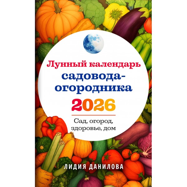 Лунный календарь садовода - огородника 2026. Сад, огород, здоровье, дом. Данилова Л.В.