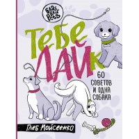 Тебе ЛАЙк. 60 советов и одна собака. Мойсеенко Г.М. Тебе ЛАЙк. 60 советов и одна собака. Мойсеенко Г.М.