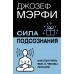Сила подсознания. Как получить все, о чем вы просите. Д. Мэрфи