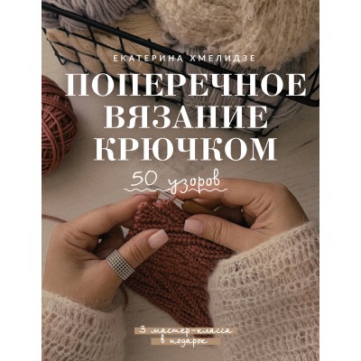 Поперечное вязание крючком. 50 узоров. 3 мастер - класса в подарок. Хмелидзе Е.Ю. Поперечное вязание крючком. 50 узоров. 3 мастер - класса в подарок. Хмелидзе Е.Ю.