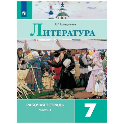 Литература 7 класс. Рабочая тетрадь к учебнику В. Я. Коровиной, часть 1, 2021. Ахмадуллина Р.Г. Просвещение