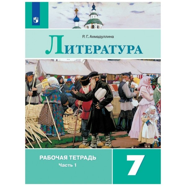 Литература 7 класс. Рабочая тетрадь к учебнику В. Я. Коровиной, часть 1, 2021. Ахмадуллина Р.Г. Просвещение