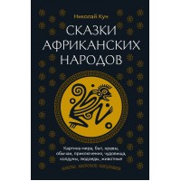 Сказки африканских народов. Картина мира, быт, нравы, обычаи, приключения, чудовища, колдуны, людоеды, животные. Кун Н.А.