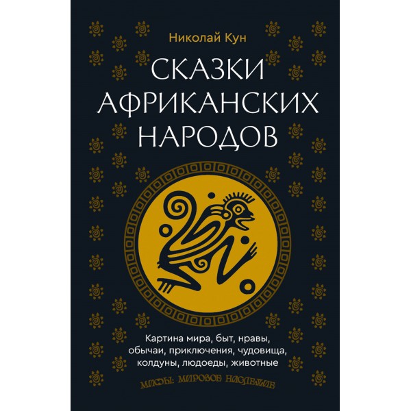 Сказки африканских народов. Картина мира, быт, нравы, обычаи, приключения, чудовища, колдуны, людоеды, животные. Кун Н.А.