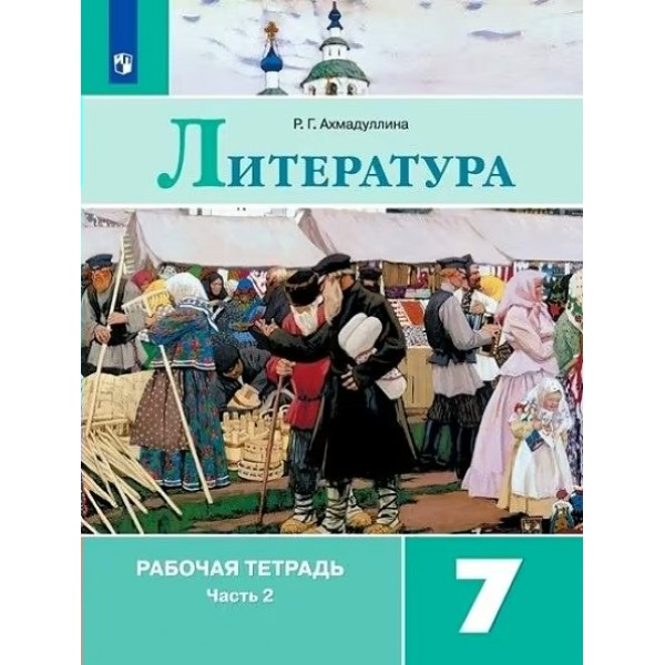 Литература. 7 класс. Рабочая тетрадь к учебнику В. Я. Коровиной. Часть 2. 2021. Ахмадуллина Р.Г. Просвещение