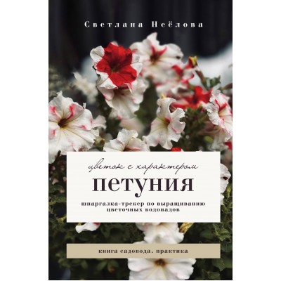 Петуния. Цветок с характером. Шпаргалка - трекер по выращиванию цветочных водопадов. Неелова С.В. Петуния. Цветок с характером. Шпаргалка - трекер по выращиванию цветочных водопадов. Неелова С.В.