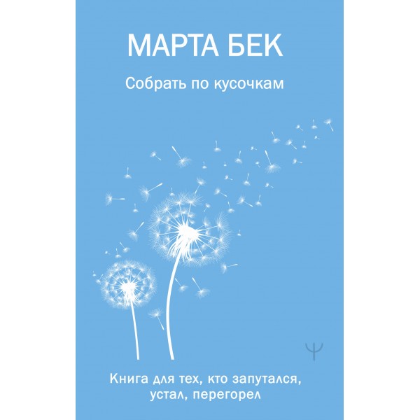 Собрать по кусочкам. Книга для тех, кто запутался, устал, перегорел. М. Бек