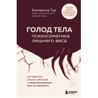 ГОЛОД ТЕЛА: психосоматика лишнего веса. Как перестать утешать себя едой и запрограммировать мозг на стройность. Тур Е.Ю.