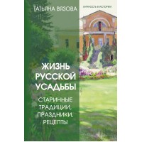 Жизнь русской усадьбы. Старинные традиции, праздники, рецепты. Т. Вязова Жизнь русской усадьбы. Старинные традиции, праздники, рецепты. Т. Вязова