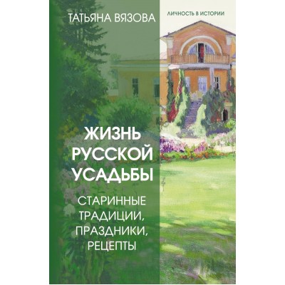 Жизнь русской усадьбы. Старинные традиции, праздники, рецепты. Т. Вязова