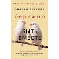 Бережно быть вместе. Второе дыхание любви, или как пережить эмоциональное выгорание в отношениях. А. Грязнов