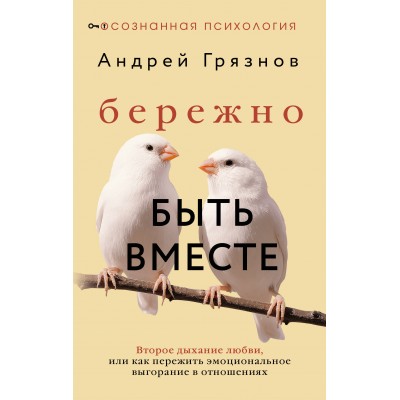 Бережно быть вместе. Второе дыхание любви, или как пережить эмоциональное выгорание в отношениях. А. Грязнов Бережно быть вместе. Второе дыхание любви, или как пережить эмоциональное выгорание в отношениях. А. Грязнов