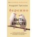 Бережно быть вместе. Второе дыхание любви, или как пережить эмоциональное выгорание в отношениях. А. Грязнов