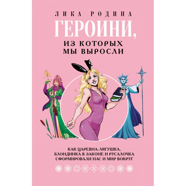 Героини, из которых мы выросли. Как Царевна - Лягушка, блондинка в законе и русалочка сформировали нас и мир вокруг. Л. Родина