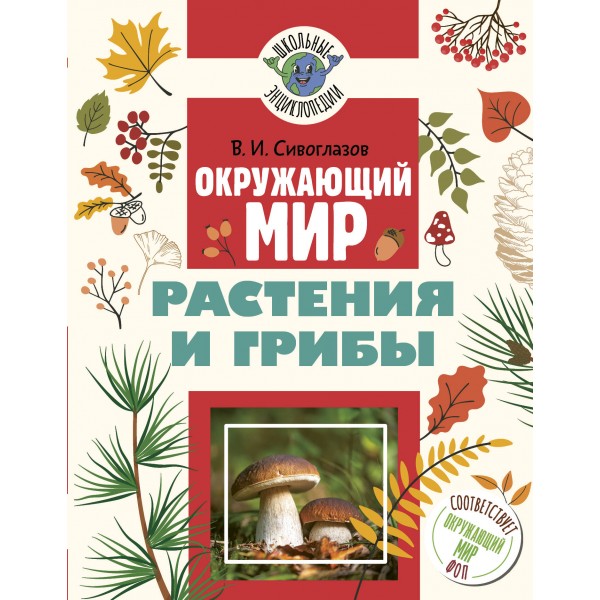 Окружающий мир. Растения и грибы. Энциклопедия. Сивоглазов В.И. АСТ