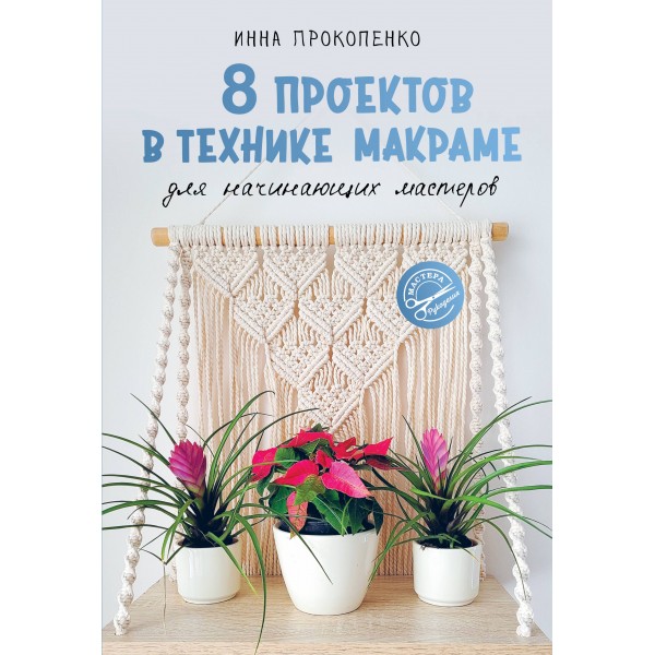 8 проектов в технике макраме для начинающих мастеров. Прокопенко И.П.