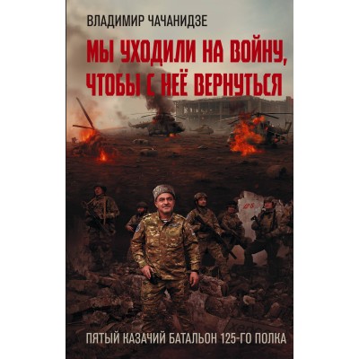 Мы уходили на войну, чтобы с нее вернуться. Чачанидзе В.О. Мы уходили на войну, чтобы с нее вернуться. Чачанидзе В.О.