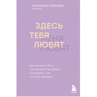 Здесь тебя любят. Как научиться быть счастливой и построить отношения с тем, кто тебе подходит. Е. Холмова
