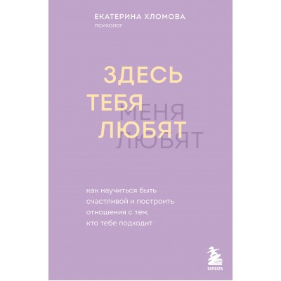 Здесь тебя любят. Как научиться быть счастливой и построить отношения с тем, кто тебе подходит. Е. Холмова