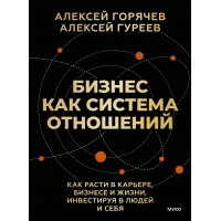 Бизнес как система отношений. Как расти в карьере, бизнесе и жизни, инвестируя в людей и себя. А. Горячев