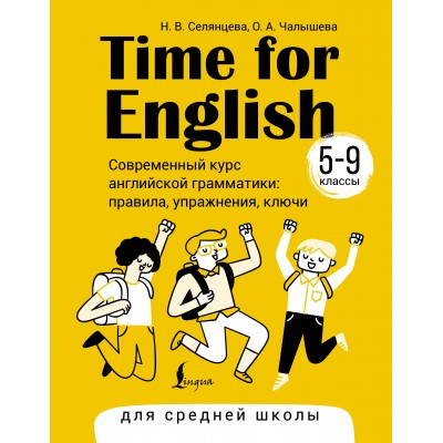Time for English 5 – 9. Современный курс английской грамматики: правила, упражнения, ключи (для средней школы). Справочник. Селянцева Н.В. АСТ