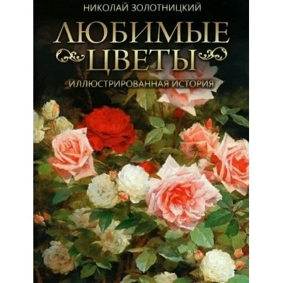 Любимые цветы. Иллюстрированная история. Золотницкий Н.Ф. Любимые цветы. Иллюстрированная история. Золотницкий Н.Ф.