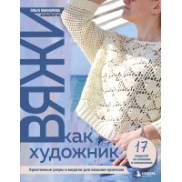 Вяжи как художник. Креативные узоры и модели для вязания крючком. Манналова О.А. Вяжи как художник. Креативные узоры и модели для вязания крючком. Манналова О.А.