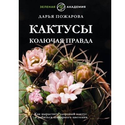 Кактусы. Колючая правда. Д. Пожарова Кактусы. Колючая правда. Д. Пожарова