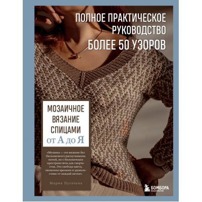 Мозаичное вязание спицами от А до Я. Полное практическое руководство, более 50 узоров. Пугачева М.А