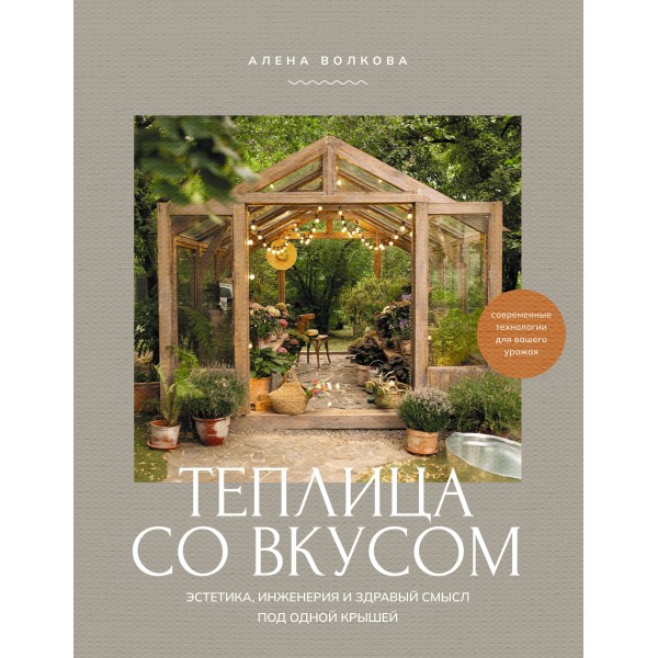 Теплица со вкусом. Эстетика, инженерия и здравый смысл под одной крышей. Волкова А.П.