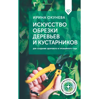 Искусство обрезки деревьев и кустарников для создания здорового и урожайного сада. Окунева И.Б. Искусство обрезки деревьев и кустарников для создания здорового и урожайного сада. Окунева И.Б.