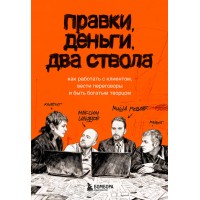Правки, деньги, два ствола. Как работать с клиентом, вести переговоры и быть богатым творцом. Ильяхов М.О.