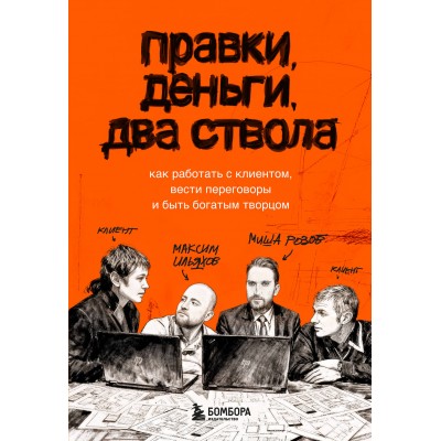 Правки, деньги, два ствола. Как работать с клиентом, вести переговоры и быть богатым творцом. Ильяхов М.О.