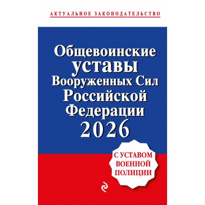 Общевоинские уставы Вооруженных сил Российской Федерации с Уставом военной полиции. Тексты с изм. и доп. на 2026 год. 