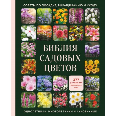 Библия садовых цветов. Однолетники, многолетники и луковичные. Советы по посадке, выращиванию и уходу. 