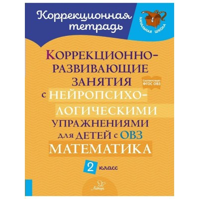 Коррекционно - развивающие занятия с нейропсихологическими упр. для детей с ОВЗ. Математика 2 класс. Рабочая тетрадь. Селиванова М.С. Литера Коррекционно - развивающие занятия с нейропсихологическими упр. для детей с ОВЗ. Математика 2 класс. Рабочая тетрадь. Селиванова М.С. Литера