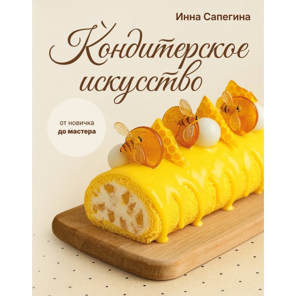 Кондитерское искусство: от новичка до мастера. Сапегина И.И.