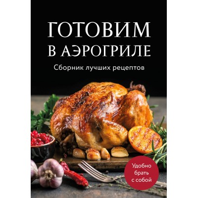 Готовим в аэрогриле. Сборник лучших рецептов. Готовим в аэрогриле. Сборник лучших рецептов.