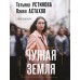 Чужая земля. Устинова Т.В.,Астахов П.А.