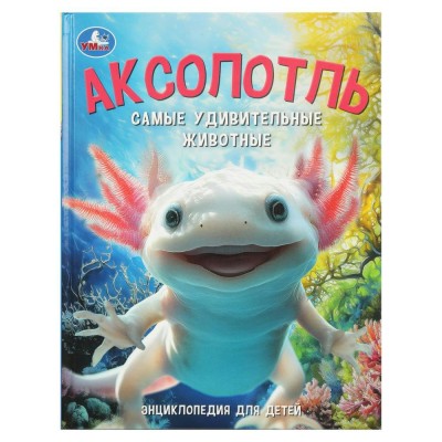 Аксолотль. Самые удивительные животные. Энциклопедия для детей. 