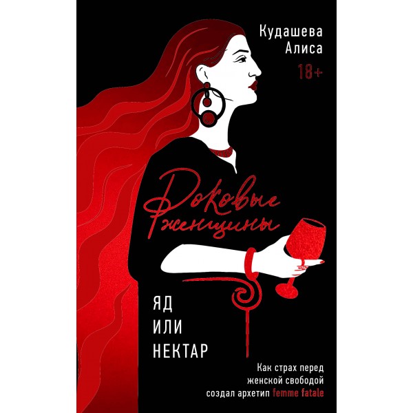 Роковые женщины. Яд или нектар. Как страх перед женской свободой создал архетип femme fatale. А. Кудашева